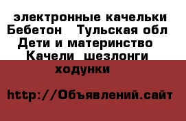 электронные качельки Бебетон - Тульская обл. Дети и материнство » Качели, шезлонги, ходунки   